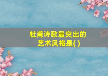 杜甫诗歌最突出的艺术风格是( )